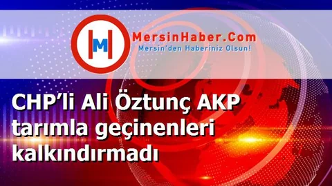 CHP’li Ali Öztunç AKP tarımla geçinenleri kalkındırmadı