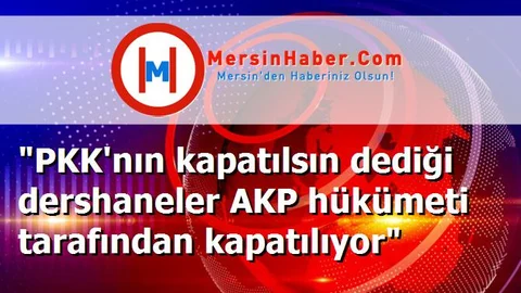 "PKK'nın kapatılsın dediği dershaneler AKP hükümeti tarafından kapatılıyor"