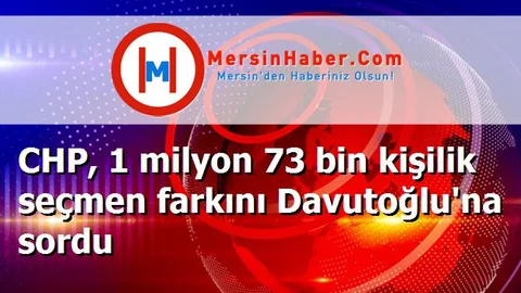 CHP, 1 milyon 73 bin kişilik seçmen farkını Davutoğlu'na sordu