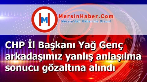 CHP İl Başkanı Yağ Genç arkadaşımız yanlış anlaşılma sonucu gözaltına alındı