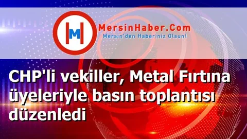 CHP'li vekiller, Metal Fırtına üyeleriyle basın toplantısı düzenledi