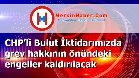 CHP’li Bulut İktidarımızda grev hakkının önündeki engeller kaldırılacak