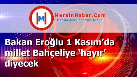 Bakan Eroğlu 1 Kasım’da millet Bahçeliye ‘hayır’ diyecek