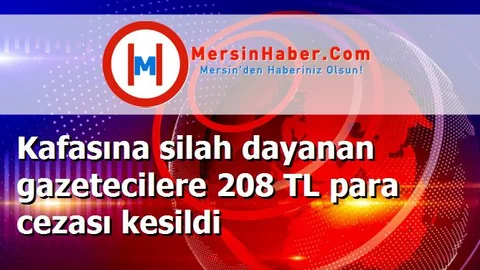 Kafasına silah dayanan gazetecilere 208 TL para cezası kesildi