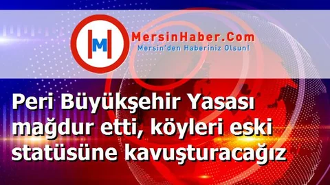 Peri Büyükşehir Yasası mağdur etti, köyleri eski statüsüne kavuşturacağız