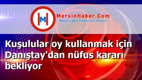 Kuşulular oy kullanmak için Danıştay'dan nüfus kararı bekliyor