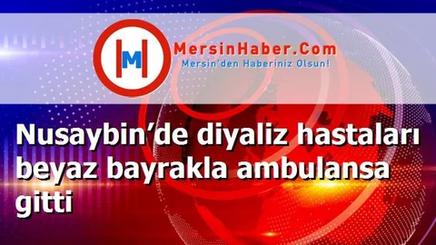 Nusaybin’de diyaliz hastaları beyaz bayrakla ambulansa gitti