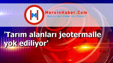 'Tarım alanları jeotermalle yok ediliyor'