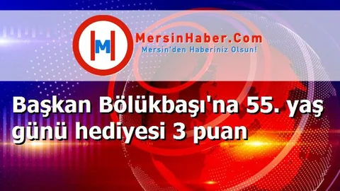 Başkan Bölükbaşı'na 55. yaş günü hediyesi 3 puan