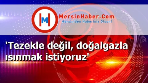 'Tezekle değil, doğalgazla ısınmak istiyoruz'