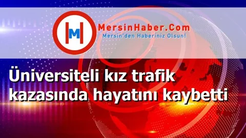 Üniversiteli kız trafik kazasında hayatını kaybetti