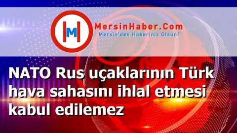 NATO Rus uçaklarının Türk hava sahasını ihlal etmesi kabul edilemez