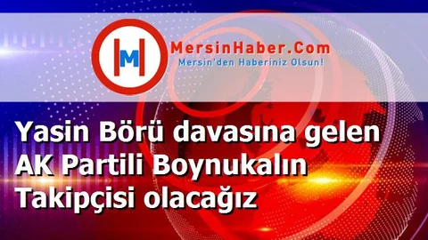 Yasin Börü davasına gelen AK Partili Boynukalın Takipçisi olacağız