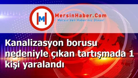 Kanalizasyon borusu nedeniyle çıkan tartışmada 1 kişi yaralandı