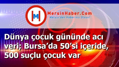 Dünya çocuk gününde acı veri; Bursa’da 50’si içeride, 500 suçlu çocuk var