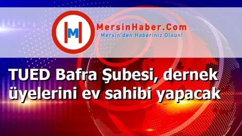 TUED Bafra Şubesi, dernek üyelerini ev sahibi yapacak