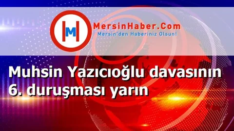 Muhsin Yazıcıoğlu davasının 6. duruşması yarın