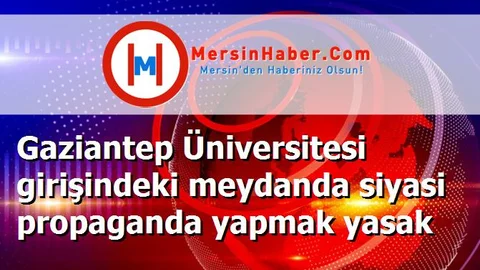 Gaziantep Üniversitesi girişindeki meydanda siyasi propaganda yapmak yasak