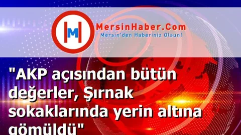 "AKP açısından bütün değerler, Şırnak sokaklarında yerin altına gömüldü"
