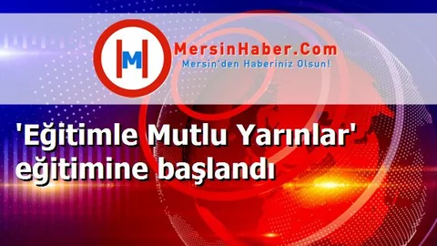 'Eğitimle Mutlu Yarınlar' eğitimine başlandı