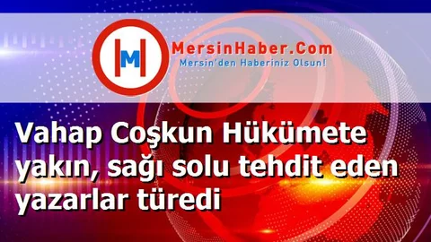 Vahap Coşkun Hükümete yakın, sağı solu tehdit eden yazarlar türedi