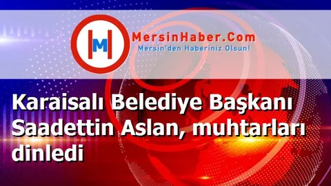 Karaisalı Belediye Başkanı Saadettin Aslan, muhtarları dinledi