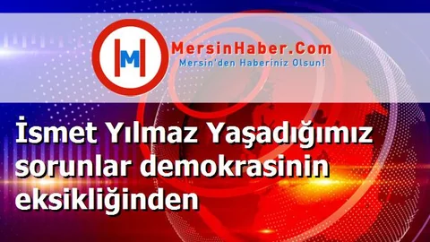 İsmet Yılmaz Yaşadığımız sorunlar demokrasinin eksikliğinden