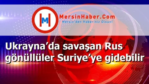 Ukrayna’da savaşan Rus gönüllüler Suriye’ye gidebilir
