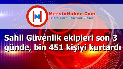 Sahil Güvenlik ekipleri son 3 günde, bin 451 kişiyi kurtardı
