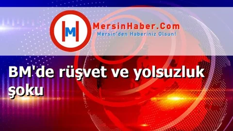 BM'de rüşvet ve yolsuzluk şoku