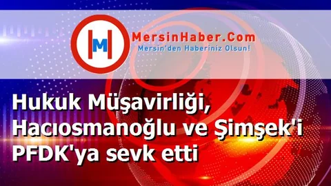 Hukuk Müşavirliği, Hacıosmanoğlu ve Şimşek'i PFDK'ya sevk etti