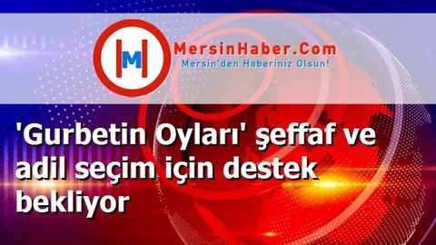 'Gurbetin Oyları' şeffaf ve adil seçim için destek bekliyor
