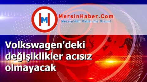 Volkswagen'deki değişiklikler acısız olmayacak