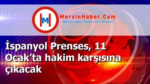 İspanyol Prenses, 11 Ocak’ta hakim karşısına çıkacak