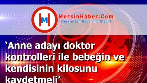 ‘Anne adayı doktor kontrolleri ile bebeğin ve kendisinin kilosunu kaydetmeli’
