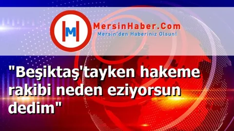 "Beşiktaş'tayken hakeme rakibi neden eziyorsun dedim"