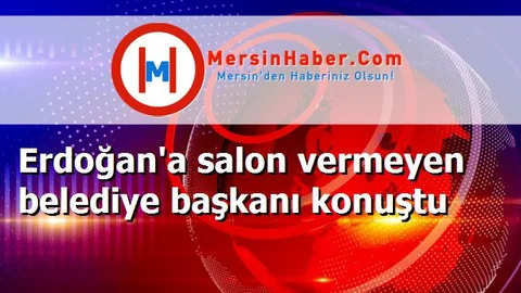 Erdoğan'a salon vermeyen belediye başkanı konuştu