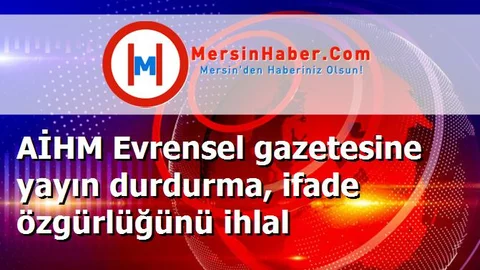 AİHM Evrensel gazetesine yayın durdurma, ifade özgürlüğünü ihlal