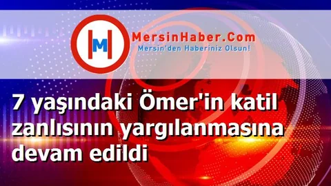 7 yaşındaki Ömer'in katil zanlısının yargılanmasına devam edildi
