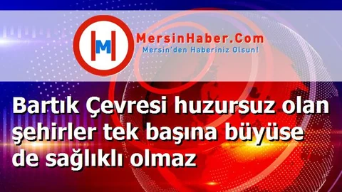 Bartık Çevresi huzursuz olan şehirler tek başına büyüse de sağlıklı olmaz