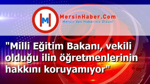 "Milli Eğitim Bakanı, vekili olduğu ilin öğretmenlerinin hakkını koruyamıyor"