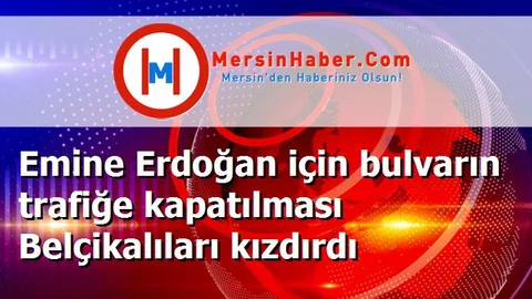 Emine Erdoğan için bulvarın trafiğe kapatılması Belçikalıları kızdırdı