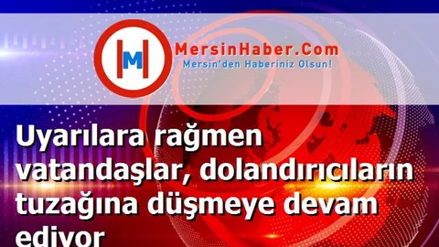 Uyarılara rağmen vatandaşlar, dolandırıcıların tuzağına düşmeye devam ediyor
