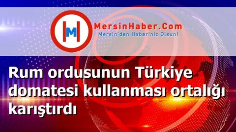 Rum ordusunun Türkiye domatesi kullanması ortalığı karıştırdı