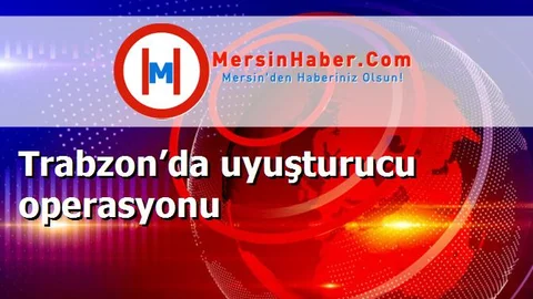 Trabzon’da uyuşturucu operasyonu