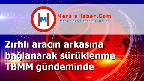 Zırhlı aracın arkasına bağlanarak sürüklenme TBMM gündeminde