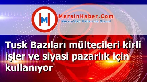 Tusk Bazıları mültecileri kirli işler ve siyasi pazarlık için kullanıyor