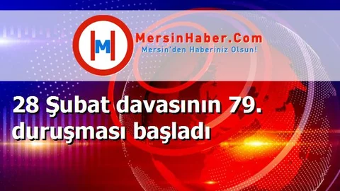 28 Şubat davasının 79. duruşması başladı