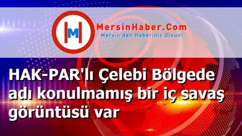 HAK-PAR'lı Çelebi Bölgede adı konulmamış bir iç savaş görüntüsü var