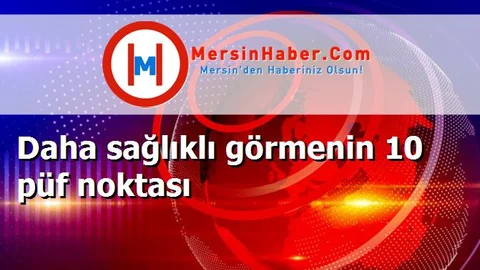 Daha sağlıklı görmenin 10 püf noktası